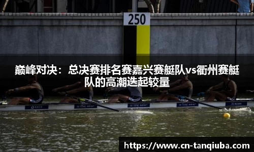 巅峰对决:总决赛排名赛嘉兴赛艇队vs衢州赛艇队的高潮迭起较量