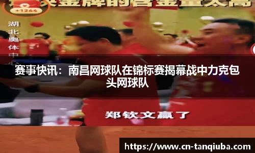 赛事快讯:南昌网球队在锦标赛揭幕战中力克包头网球队