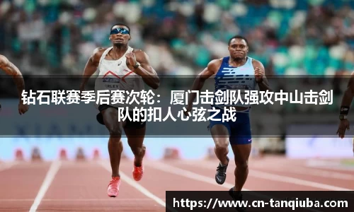 钻石联赛季后赛次轮:厦门击剑队强攻中山击剑队的扣人心弦之战