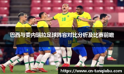 巴西与委内瑞拉足球阵容对比分析及比赛前瞻