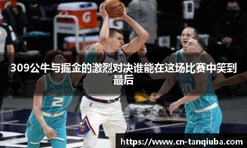 309公牛与掘金的激烈对决谁能在这场比赛中笑到最后