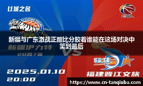 新疆与广东激战正酣比分胶着谁能在这场对决中笑到最后